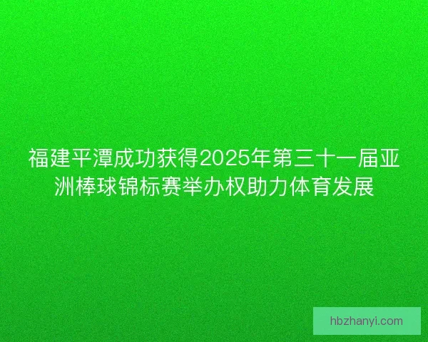 福建平潭成功获得2025年第三十一届亚洲棒球锦标赛举办权助力体育发展
