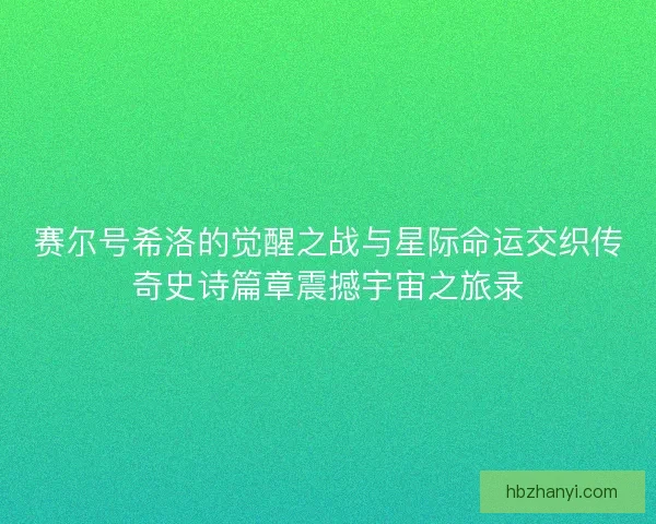 赛尔号希洛的觉醒之战与星际命运交织传奇史诗篇章震撼宇宙之旅录
